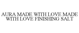 AURA MADE WITH LOVE MADE WITH LOVE FINISHING SALT trademark
