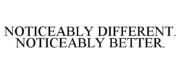 NOTICEABLY DIFFERENT. NOTICEABLY BETTER. trademark