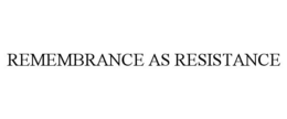 REMEMBRANCE AS RESISTANCE trademark