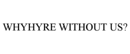 WHYHYRE WITHOUT US? trademark
