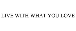 LIVE WITH WHAT YOU LOVE trademark