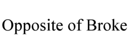 OPPOSITE OF BROKE trademark