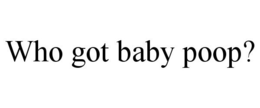 WHO GOT BABY POOP? trademark