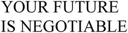 YOUR FUTURE IS NEGOTIABLE trademark