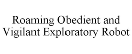ROAMING OBEDIENT AND VIGILANT EXPLORATORY ROBOT trademark