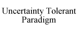 UNCERTAINTY TOLERANT PARADIGM trademark