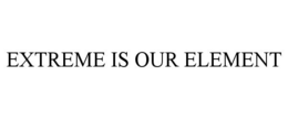 EXTREME IS OUR ELEMENT trademark