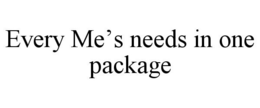 EVERY ME'S NEEDS IN ONE PACKAGE trademark