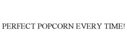 PERFECT POPCORN EVERY TIME! trademark