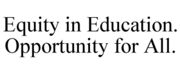 EQUITY IN EDUCATION. OPPORTUNITY FOR ALL. trademark