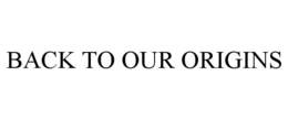 BACK TO OUR ORIGINS trademark