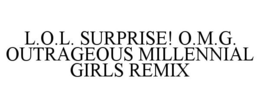 L.O.L. SURPRISE! O.M.G. OUTRAGEOUS MILLENNIAL GIRLS REMIX trademark