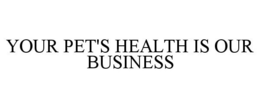 YOUR PET'S HEALTH IS OUR BUSINESS trademark