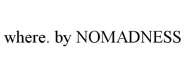 WHERE. BY NOMADNESS trademark