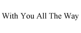 WITH YOU ALL THE WAY trademark