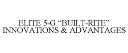 ELITE 5-G "BUILT-RITE" INNOVATIONS & ADVANTAGES trademark