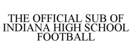 THE OFFICIAL SUB OF INDIANA HIGH SCHOOL FOOTBALL trademark