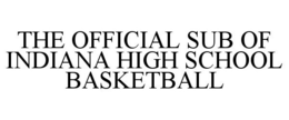 THE OFFICIAL SUB OF INDIANA HIGH SCHOOL BASKETBALL trademark