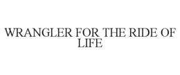 WRANGLER FOR THE RIDE OF LIFE trademark