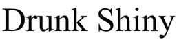 DRUNK SHINY trademark