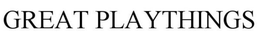 GREAT PLAYTHINGS trademark