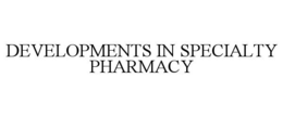 DEVELOPMENTS IN SPECIALTY PHARMACY trademark