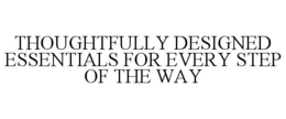 THOUGHTFULLY DESIGNED ESSENTIALS FOR EVERY STEP OF THE WAY trademark