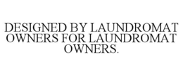 DESIGNED BY LAUNDROMAT OWNERS FOR LAUNDROMAT OWNERS. trademark