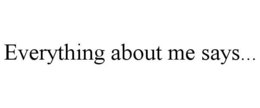 EVERYTHING ABOUT ME SAYS... trademark