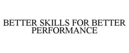 BETTER SKILLS FOR BETTER PERFORMANCE trademark