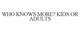 WHO KNOWS MORE? KIDS OR ADULTS trademark