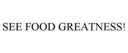 SEE FOOD GREATNESS! trademark