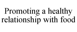 PROMOTING A HEALTHY RELATIONSHIP WITH FOOD trademark
