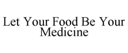 LET YOUR FOOD BE YOUR MEDICINE trademark
