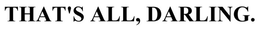 THAT'S ALL, DARLING. trademark