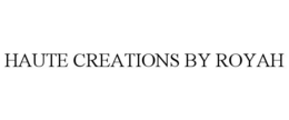HAUTE CREATIONS BY ROYAH trademark