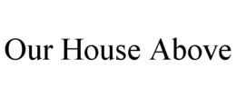 OUR HOUSE ABOVE trademark
