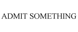 ADMIT SOMETHING trademark