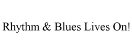 RHYTHM & BLUES LIVES ON! trademark