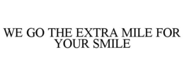 WE GO THE EXTRA MILE FOR YOUR SMILE trademark