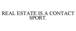 REAL ESTATE IS A CONTACT SPORT. trademark