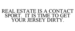 REAL ESTATE IS A CONTACT SPORT. IT IS TIME TO GET YOUR JERSEY DIRTY. trademark