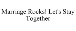 MARRIAGE ROCKS! LET'S STAY TOGETHER trademark