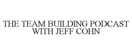 THE TEAM BUILDING PODCAST WITH JEFF COHN trademark