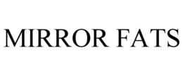 MIRROR FATS trademark