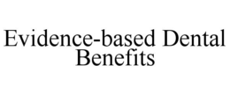 EVIDENCE-BASED DENTAL BENEFITS trademark