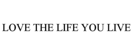LOVE THE LIFE YOU LIVE trademark