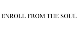 ENROLL FROM THE SOUL trademark