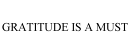 GRATITUDE IS A MUST trademark