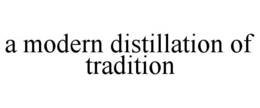 A MODERN DISTILLATION OF TRADITION trademark
